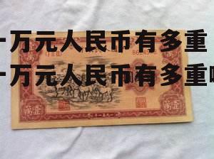 一万元人民币有多重 一万元人民币有多重啊