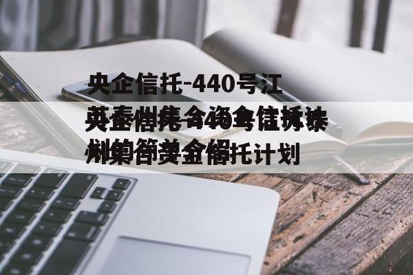 央企信托-440号江苏泰州集合资金信托计划的简单介绍