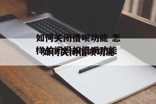 如何关闭借呗功能 怎样关闭蚂蚁借呗功能