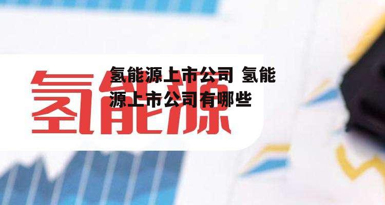 氢能源上市公司 氢能源上市公司有哪些