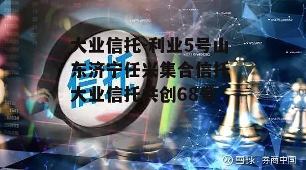 大业信托-利业5号山东济宁任兴集合信托 大业信托共创68号