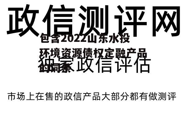 包含2022山东水投环境资源债权定融产品的词条