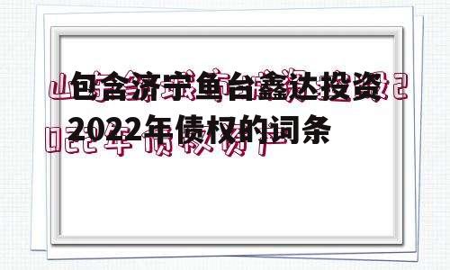 包含济宁鱼台鑫达投资2022年债权的词条