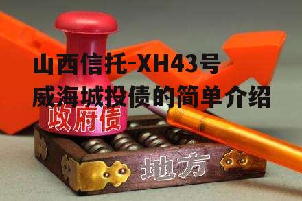 山西信托-XH43号威海城投债的简单介绍