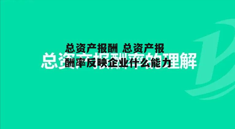 总资产报酬 总资产报酬率反映企业什么能力