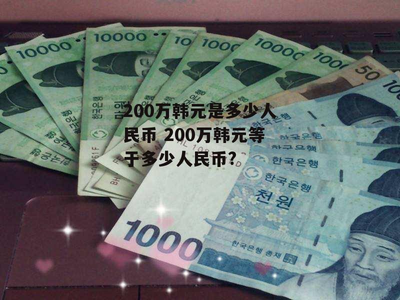 200万韩元是多少人民币 200万韩元等于多少人民币?