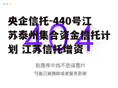 央企信托-440号江苏泰州集合资金信托计划 江苏信托增资