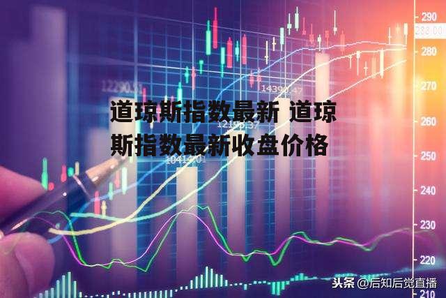 道琼斯指数最新 道琼斯指数最新收盘价格