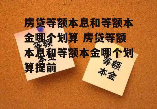 房贷等额本息和等额本金哪个划算 房贷等额本息和等额本金哪个划算提前