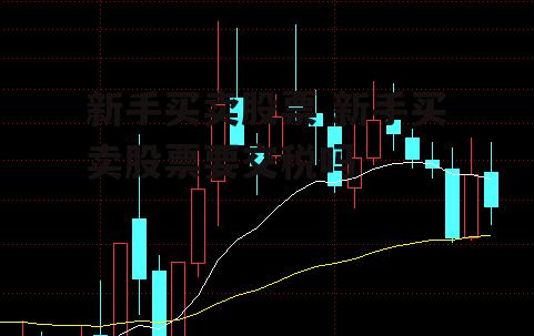 新手买卖股票 新手买卖股票要交税吗