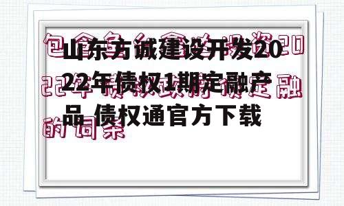 山东方诚建设开发2022年债权1期定融产品 债权通官方下载