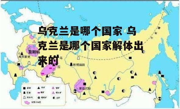 乌克兰是哪个国家 乌克兰是哪个国家解体出来的