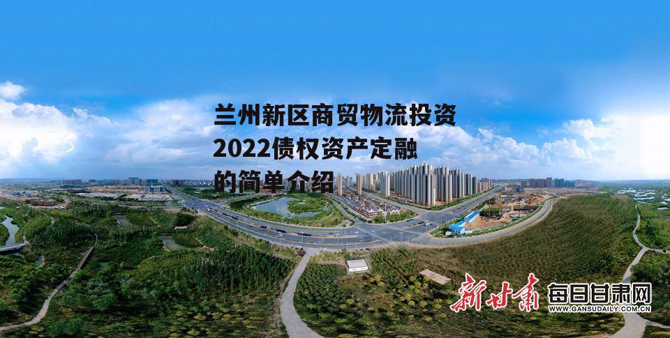 兰州新区商贸物流投资2022债权资产定融的简单介绍