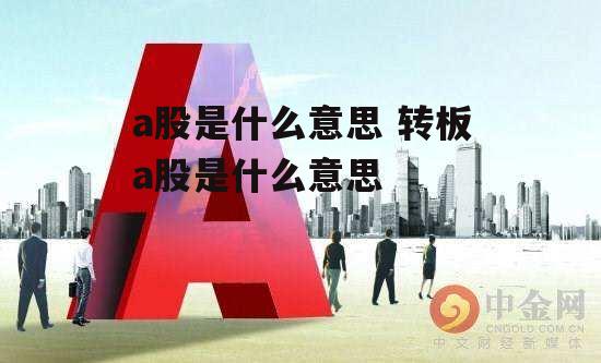 a股是什么意思 转板a股是什么意思