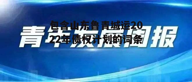 包含山东鲁青城运2022年债权计划的词条