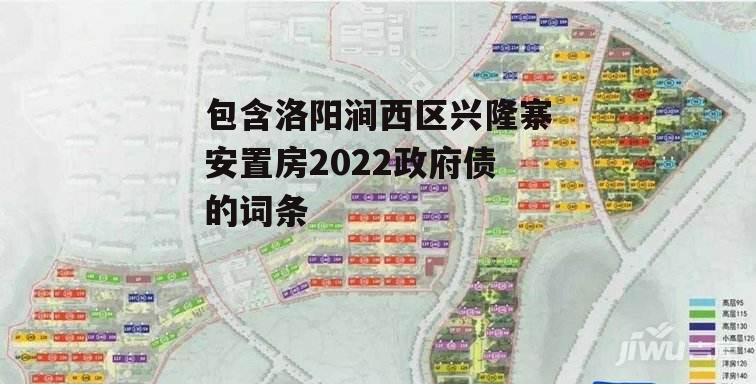 包含洛阳涧西区兴隆寨安置房2022政府债的词条