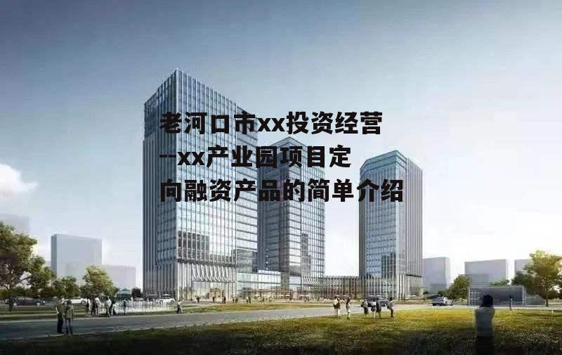 老河口市xx投资经营--xx产业园项目定向融资产品的简单介绍