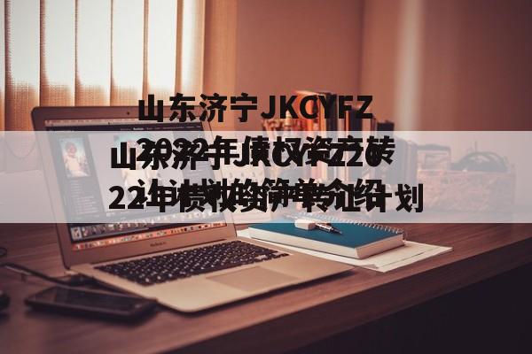 山东济宁JKCYFZ2022年债权资产转让计划的简单介绍