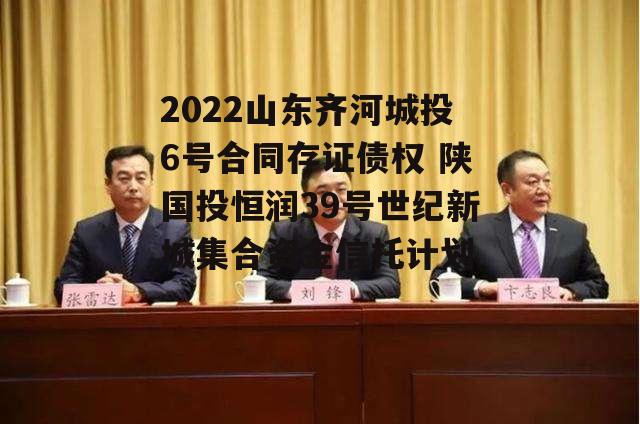 2022山东齐河城投6号合同存证债权 陕国投恒润39号世纪新城集合资金信托计划