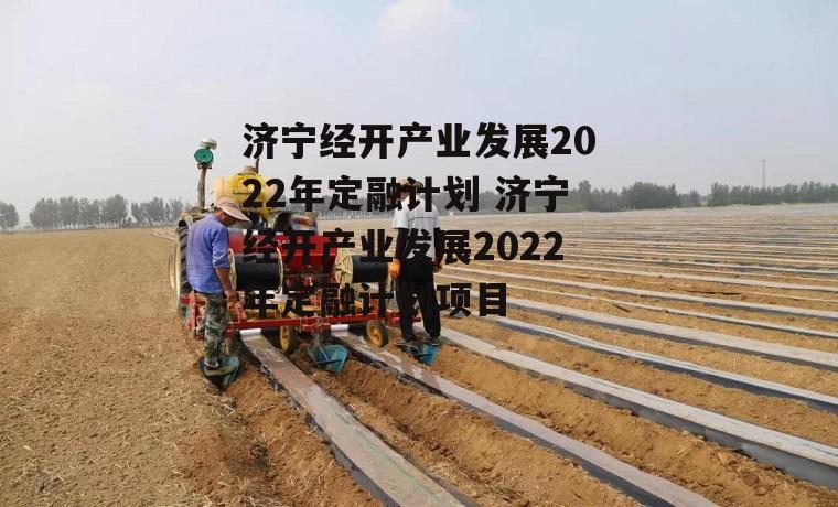 济宁经开产业发展2022年定融计划 济宁经开产业发展2022年定融计划项目