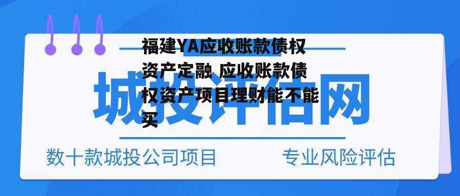 福建YA应收账款债权资产定融 应收账款债权资产项目理财能不能买