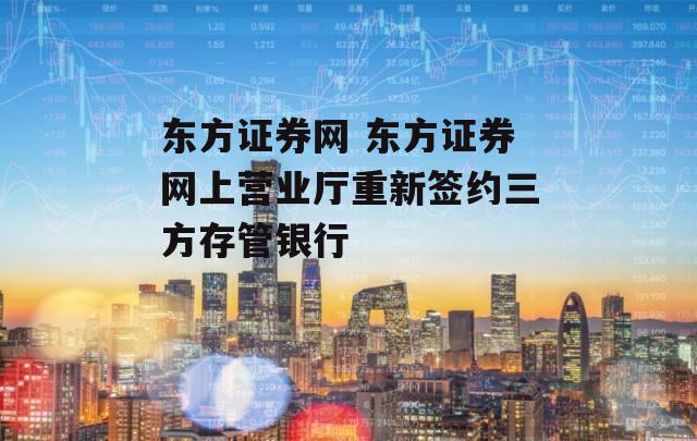 东方证券网 东方证券网上营业厅重新签约三方存管银行