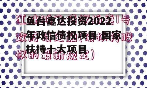 鱼台鑫达投资2022年政信债权项目 国家扶持十大项目