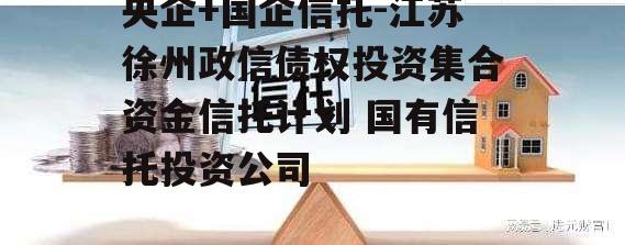 央企+国企信托-江苏徐州政信债权投资集合资金信托计划 国有信托投资公司