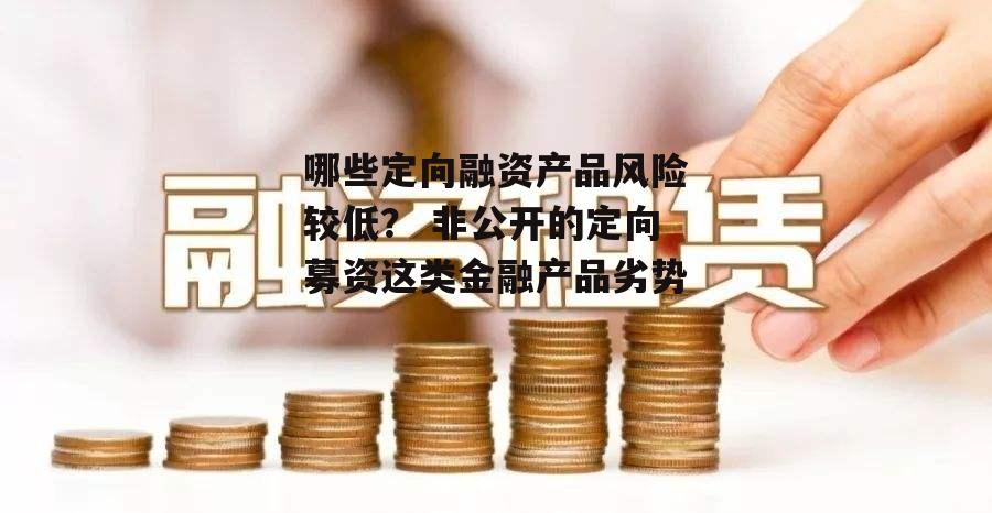 哪些定向融资产品风险较低？ 非公开的定向募资这类金融产品劣势