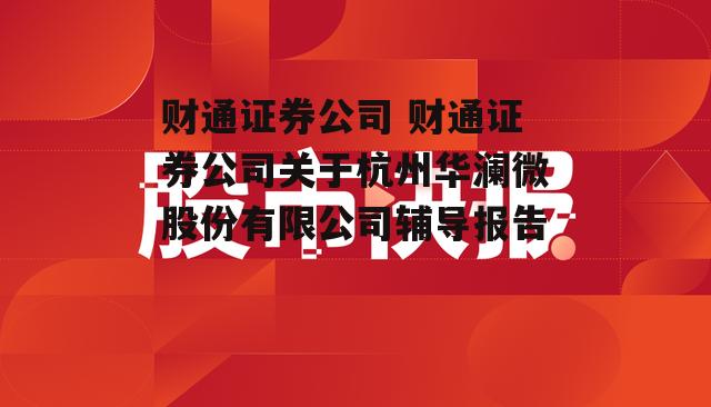 财通证券公司 财通证券公司关于杭州华澜微股份有限公司辅导报告