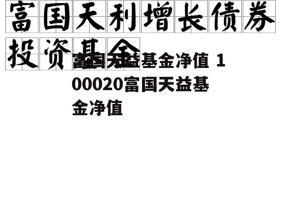 富国天益基金净值 100020富国天益基金净值