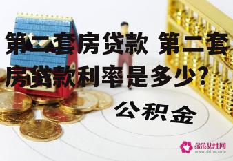 第二套房贷款 第二套房贷款利率是多少?