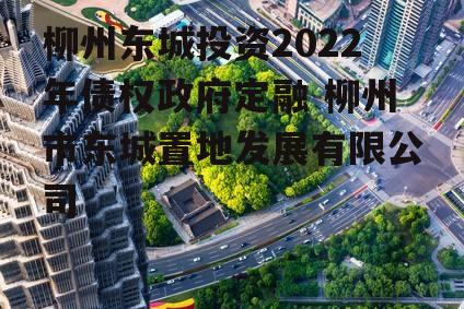 柳州东城投资2022年债权政府定融 柳州市东城置地发展有限公司