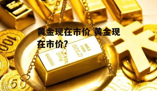 黄金现在市价 黄金现在市价?