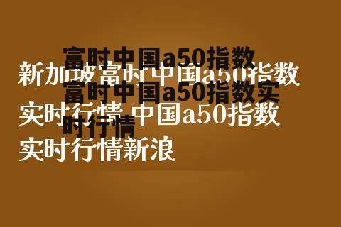 富时中国a50指数 富时中国a50指数实时行情