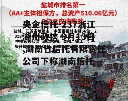 央企信托-237浙江湖州政信 9月13日,湖南省信托有限责任公司下称湖南信托