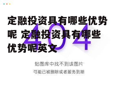 定融投资具有哪些优势呢 定融投资具有哪些优势呢英文