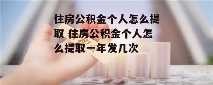 住房公积金个人怎么提取 住房公积金个人怎么提取一年发几次