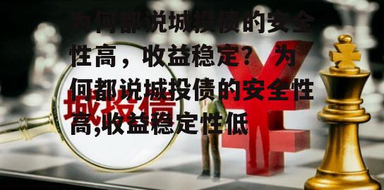 为何都说城投债的安全性高，收益稳定？ 为何都说城投债的安全性高,收益稳定性低