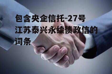 包含央企信托-27号江苏泰兴永续债政信的词条