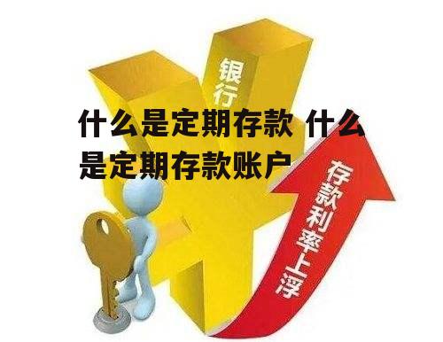 什么是定期存款 什么是定期存款账户