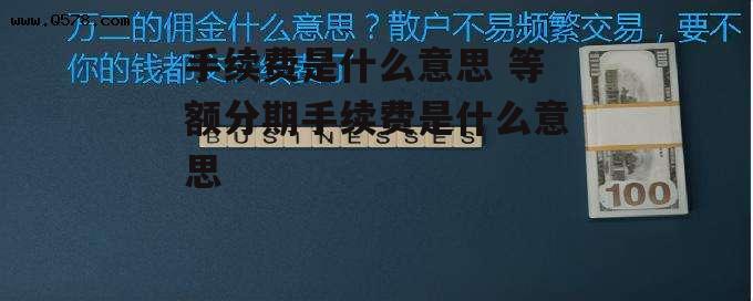 手续费是什么意思 等额分期手续费是什么意思