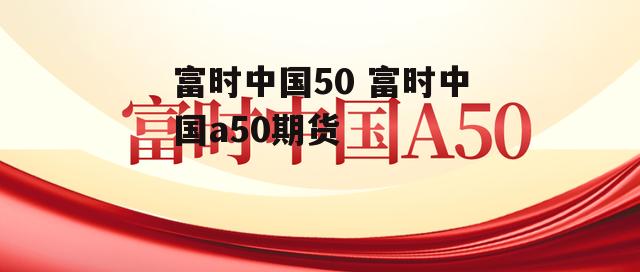 富时中国50 富时中国a50期货