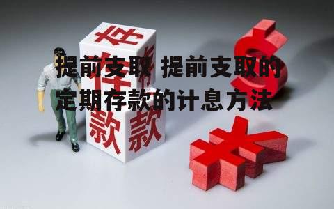 提前支取 提前支取的定期存款的计息方法