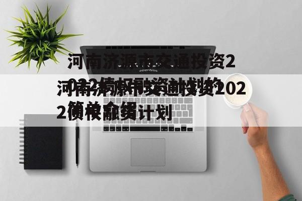 河南济源市交通投资2022债权融资计划的简单介绍