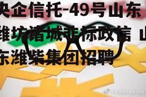 央企信托-49号山东潍坊诸城非标政信 山东潍柴集团招聘