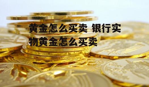 黄金怎么买卖 银行实物黄金怎么买卖