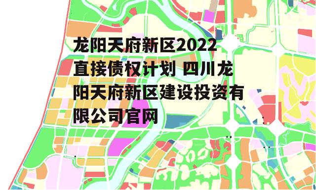 龙阳天府新区2022直接债权计划 四川龙阳天府新区建设投资有限公司官网