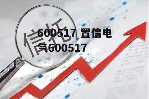 600517 置信电气600517