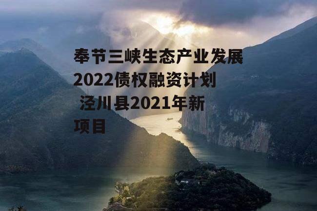 奉节三峡生态产业发展2022债权融资计划 泾川县2021年新项目